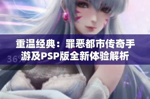 重温经典：罪恶都市传奇手游及PSP版全新体验解析