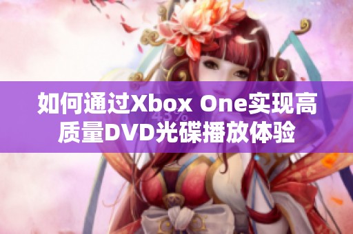 如何通过Xbox One实现高质量DVD光碟播放体验