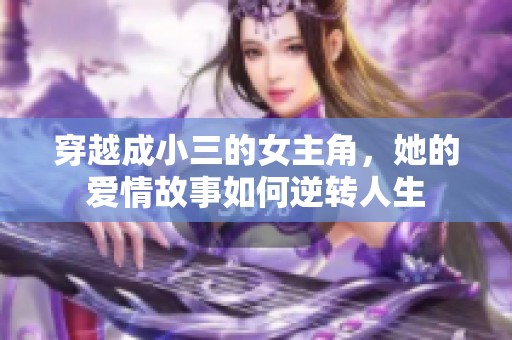 穿越成小三的女主角，她的爱情故事如何逆转人生