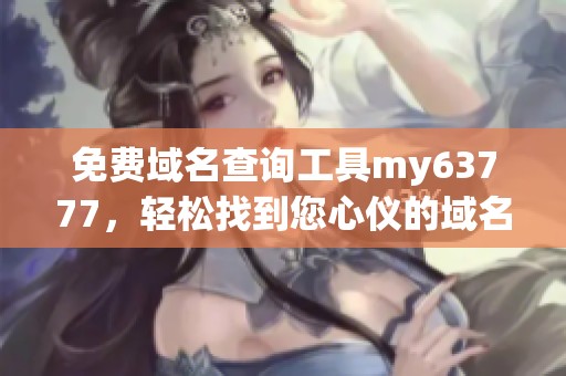 免费域名查询工具my63777，轻松找到您心仪的域名