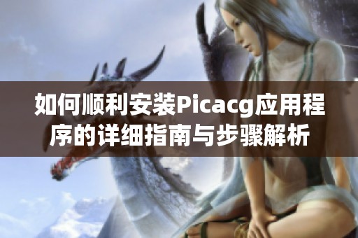 如何顺利安装Picacg应用程序的详细指南与步骤解析