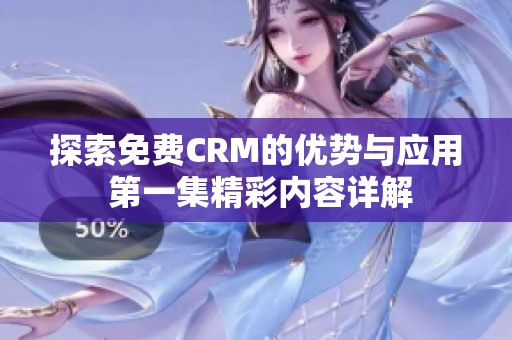 探索免费CRM的优势与应用 第一集精彩内容详解