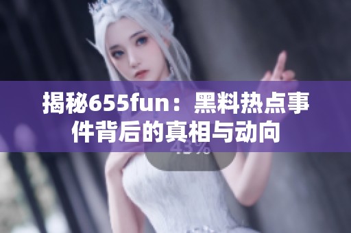 揭秘655fun：黑料热点事件背后的真相与动向