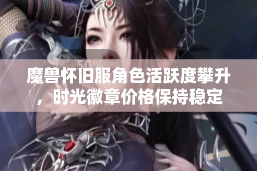 魔兽怀旧服角色活跃度攀升，时光徽章价格保持稳定