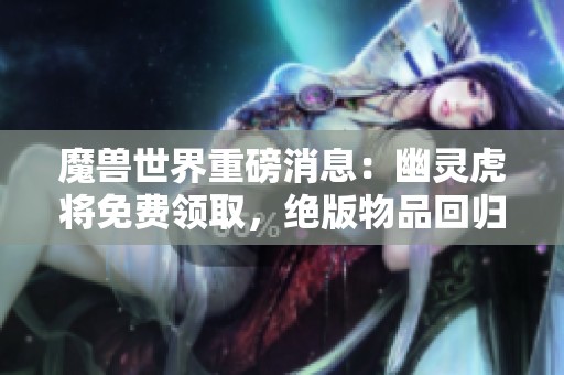 魔兽世界重磅消息：幽灵虎将免费领取，绝版物品回归引热议