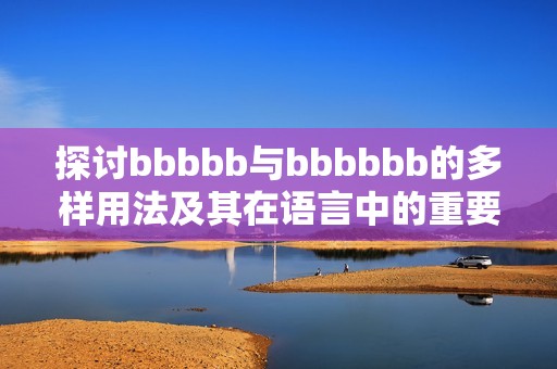 探讨bbbbb与bbbbbb的多样用法及其在语言中的重要作用