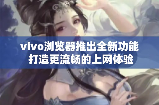 vivo浏览器推出全新功能 打造更流畅的上网体验