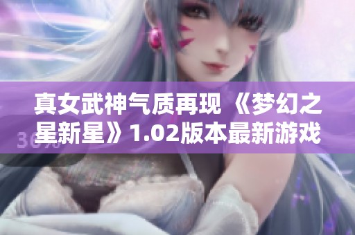 真女武神气质再现 《梦幻之星新星》1.02版本最新游戏截图解析