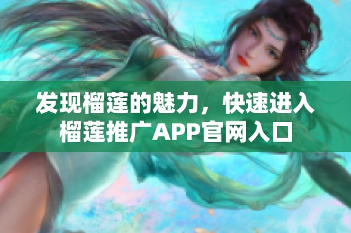 发现榴莲的魅力，快速进入榴莲推广APP官网入口