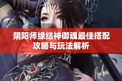 阴阳师缘结神御魂最佳搭配攻略与玩法解析