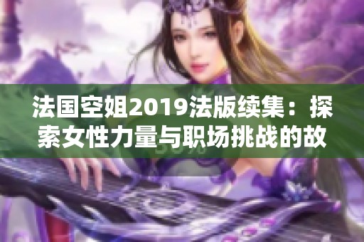 法国空姐2019法版续集：探索女性力量与职场挑战的故事