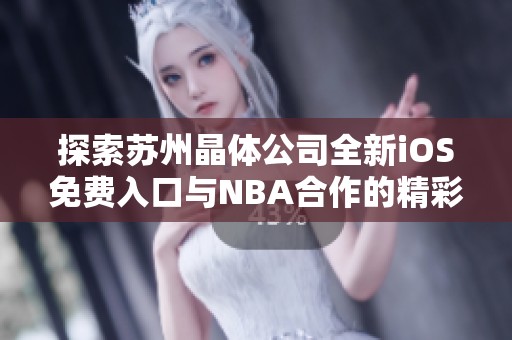 探索苏州晶体公司全新iOS免费入口与NBA合作的精彩展现