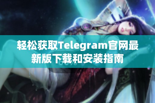 轻松获取Telegram官网最新版下载和安装指南