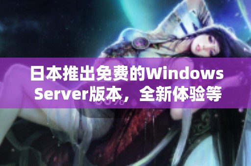 日本推出免费的Windows Server版本，全新体验等你来试