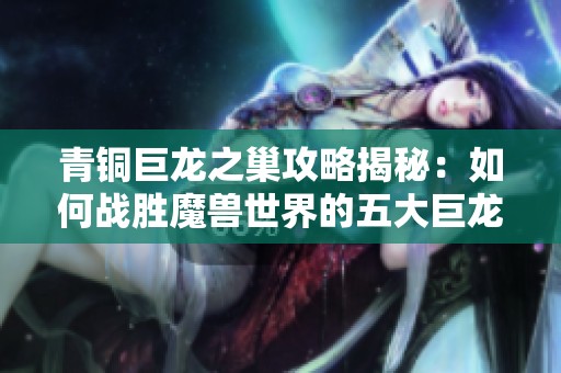 青铜巨龙之巢攻略揭秘：如何战胜魔兽世界的五大巨龙 boss