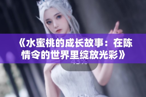 《水蜜桃的成长故事：在陈情令的世界里绽放光彩》