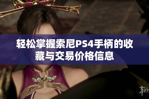 轻松掌握索尼PS4手柄的收藏与交易价格信息