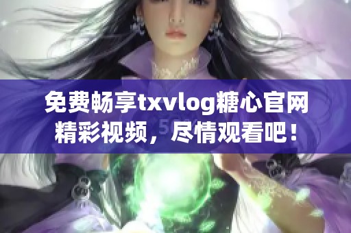 免费畅享txvlog糖心官网精彩视频，尽情观看吧！