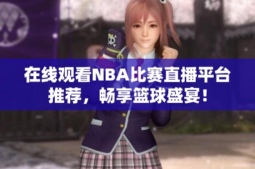 在线观看NBA比赛直播平台推荐，畅享篮球盛宴！