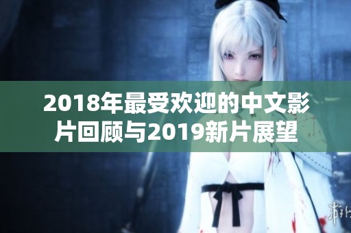 2018年最受欢迎的中文影片回顾与2019新片展望