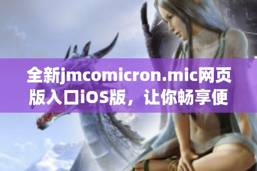 全新jmcomicron.mic网页版入口iOS版，让你畅享便捷体验！