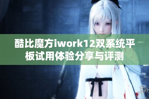 酷比魔方iwork12双系统平板试用体验分享与评测