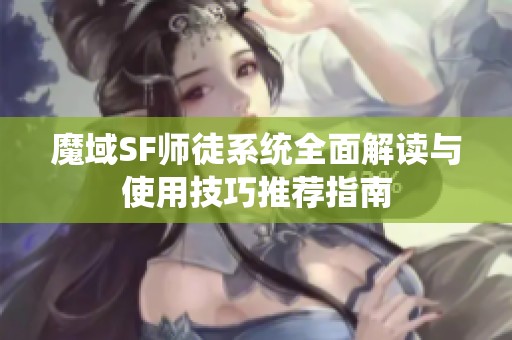 魔域SF师徒系统全面解读与使用技巧推荐指南