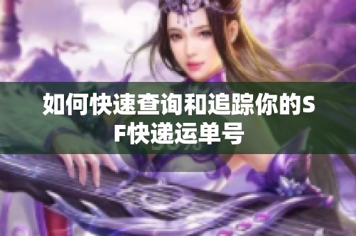 如何快速查询和追踪你的SF快递运单号