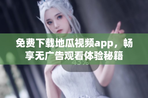 免费下载地瓜视频app，畅享无广告观看体验秘籍