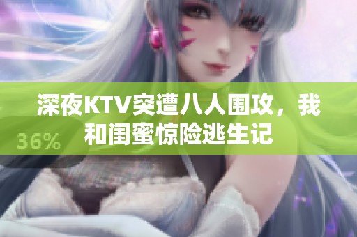 深夜KTV突遭八人围攻，我和闺蜜惊险逃生记