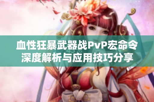 血性狂暴武器战PvP宏命令深度解析与应用技巧分享