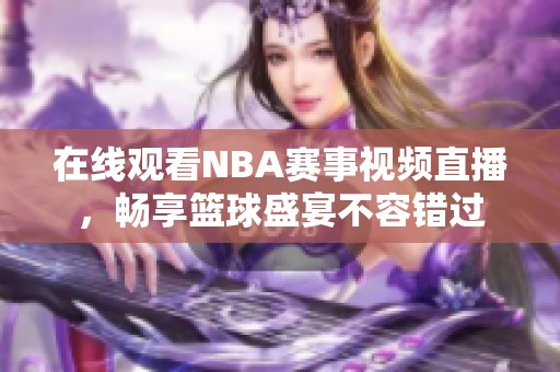 在线观看NBA赛事视频直播，畅享篮球盛宴不容错过