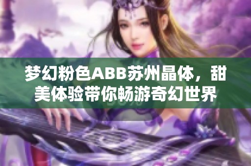 梦幻粉色ABB苏州晶体，甜美体验带你畅游奇幻世界