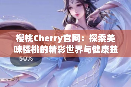 樱桃Cherry官网：探索美味樱桃的精彩世界与健康益处