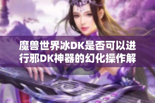 魔兽世界冰DK是否可以进行邪DK神器的幻化操作解析