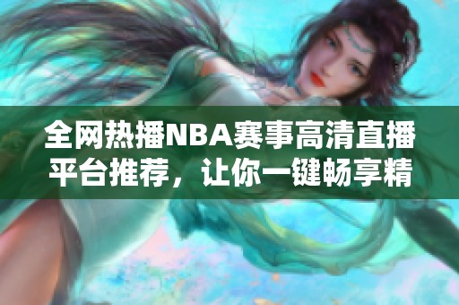 全网热播NBA赛事高清直播平台推荐，让你一键畅享精彩比赛