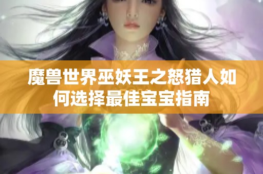 魔兽世界巫妖王之怒猎人如何选择最佳宝宝指南