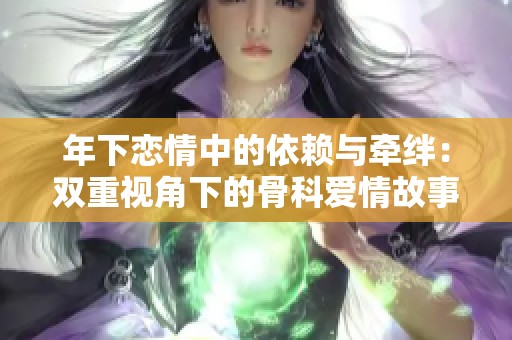 年下恋情中的依赖与牵绊：双重视角下的骨科爱情故事