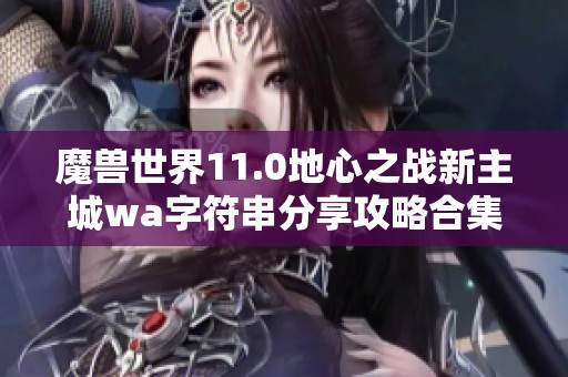 魔兽世界11.0地心之战新主城wa字符串分享攻略合集