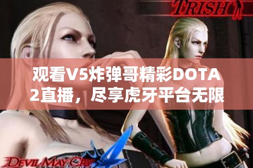 观看V5炸弹哥精彩DOTA2直播，尽享虎牙平台无限乐趣