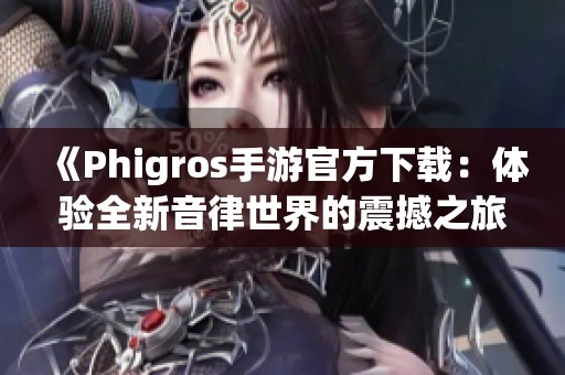 《Phigros手游官方下载：体验全新音律世界的震撼之旅》