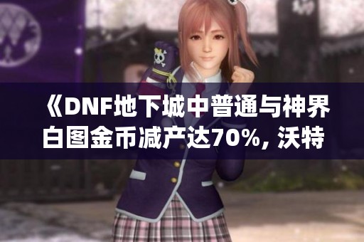 《DNF地下城中普通与神界白图金币减产达70%, 沃特碧们的Colg解析》