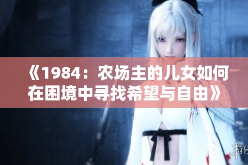 《1984：农场主的儿女如何在困境中寻找希望与自由》