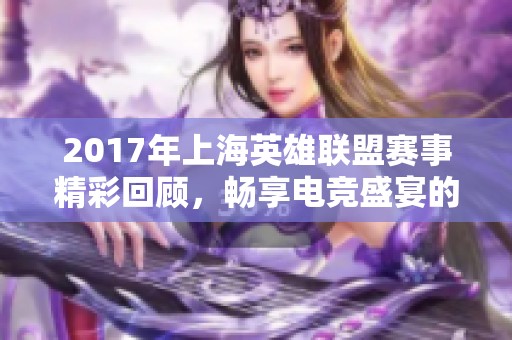 2017年上海英雄联盟赛事精彩回顾，畅享电竞盛宴的辉煌时刻