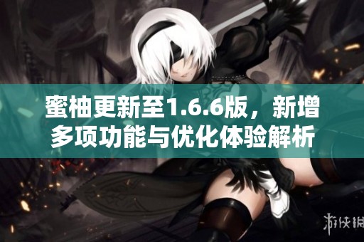 蜜柚更新至1.6.6版，新增多项功能与优化体验解析