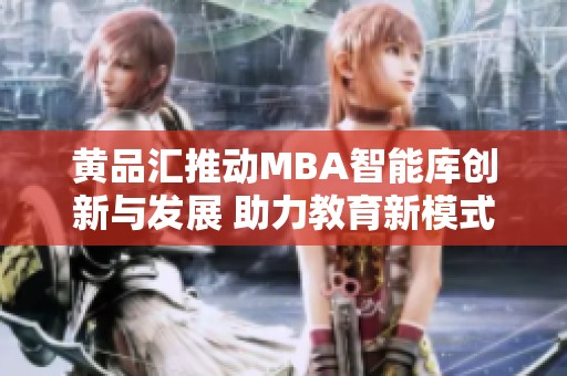 黄品汇推动MBA智能库创新与发展 助力教育新模式