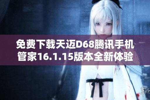 免费下载天迈D68腾讯手机管家16.1.15版本全新体验