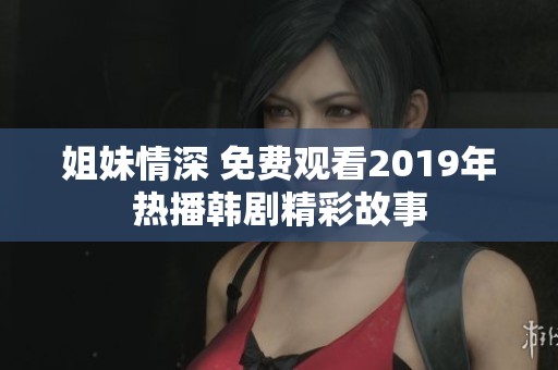 姐妹情深 免费观看2019年热播韩剧精彩故事