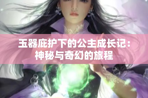 玉器庇护下的公主成长记：神秘与奇幻的旅程