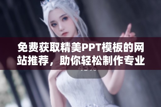 免费获取精美PPT模板的网站推荐，助你轻松制作专业幻灯片